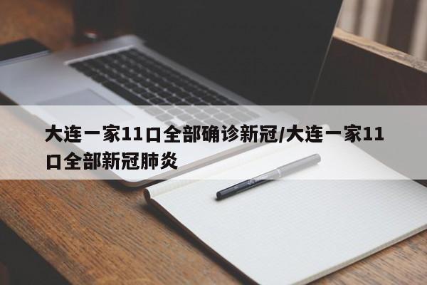 大连一家11口全部确诊新冠/大连一家11口全部新冠肺炎