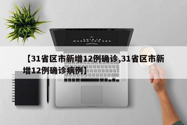 【31省区市新增12例确诊,31省区市新增12例确诊病例】