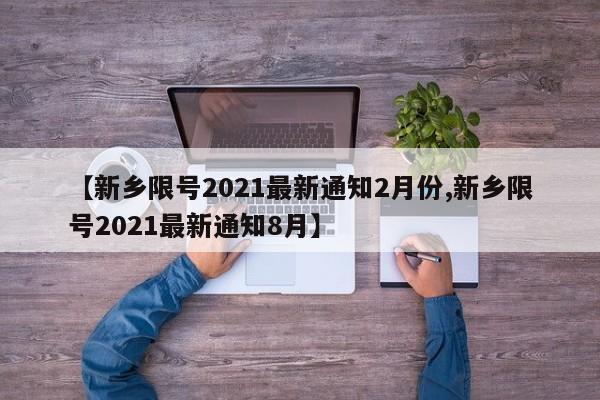 【新乡限号2021最新通知2月份,新乡限号2021最新通知8月】