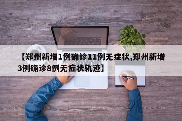 【郑州新增1例确诊11例无症状,郑州新增3例确诊8例无症状轨迹】