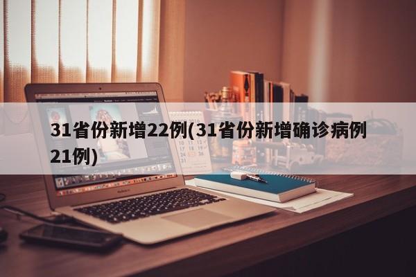 31省份新增22例(31省份新增确诊病例21例)
