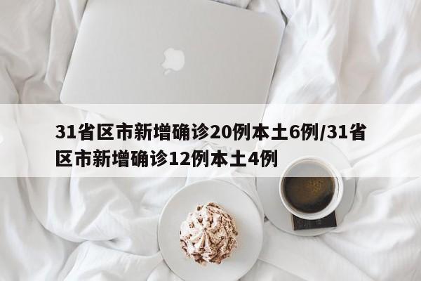 31省区市新增确诊20例本土6例/31省区市新增确诊12例本土4例