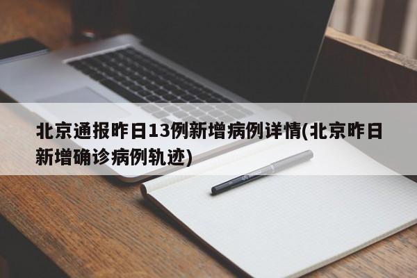 北京通报昨日13例新增病例详情(北京昨日新增确诊病例轨迹)