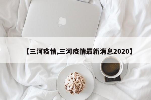 【三河疫情,三河疫情最新消息2020】