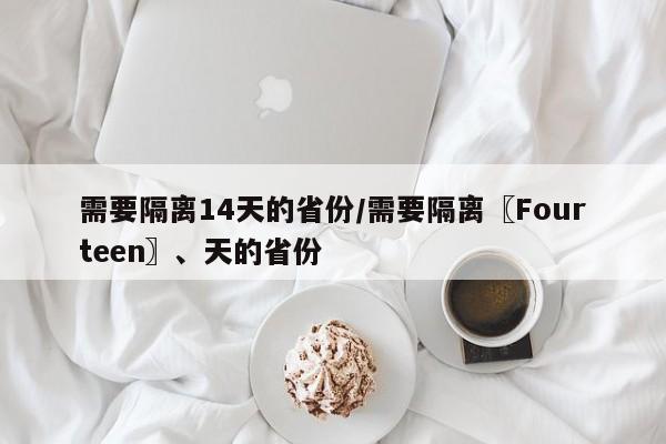 需要隔离14天的省份/需要隔离〖Fourteen〗、天的省份