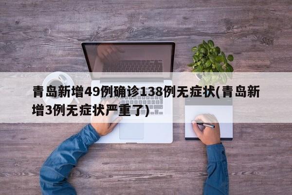 青岛新增49例确诊138例无症状(青岛新增3例无症状严重了)