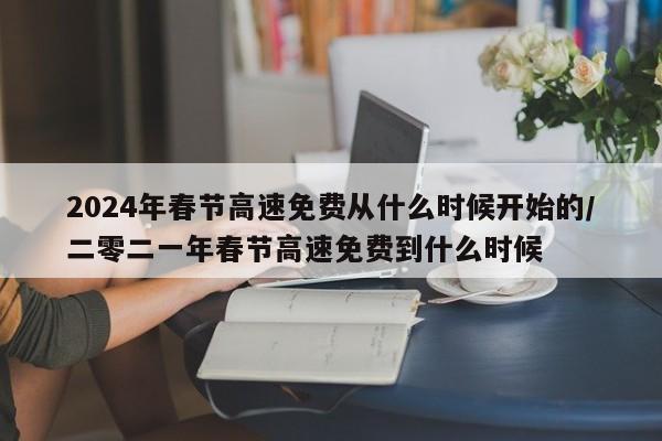 2024年春节高速免费从什么时候开始的/二零二一年春节高速免费到什么时候