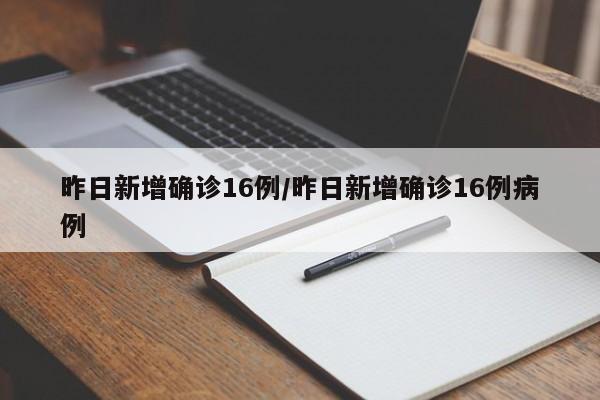 昨日新增确诊16例/昨日新增确诊16例病例