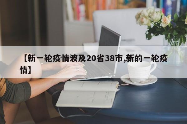 【新一轮疫情波及20省38市,新的一轮疫情】