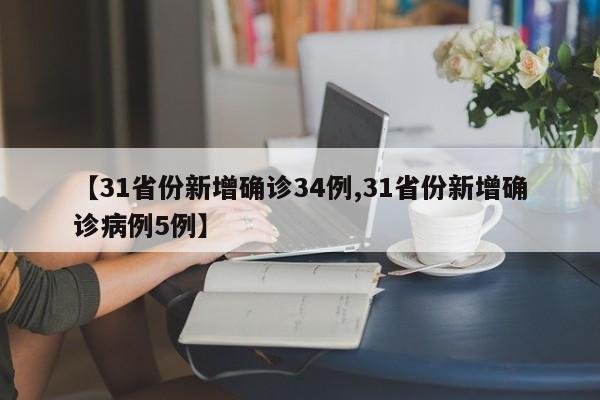 【31省份新增确诊34例,31省份新增确诊病例5例】