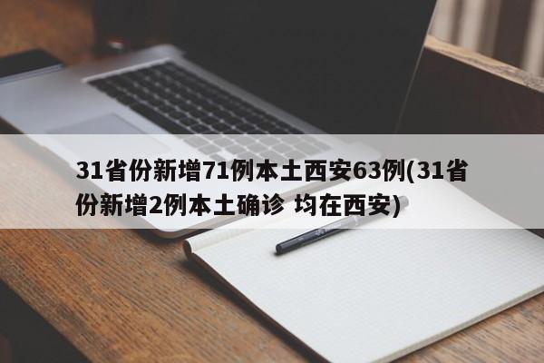31省份新增71例本土西安63例(31省份新增2例本土确诊 均在西安)