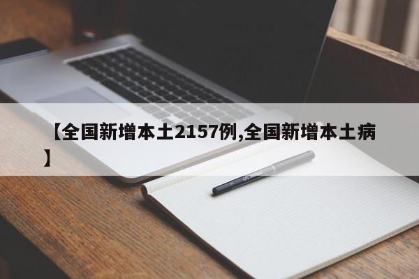 【全国新增本土2157例,全国新增本土病】