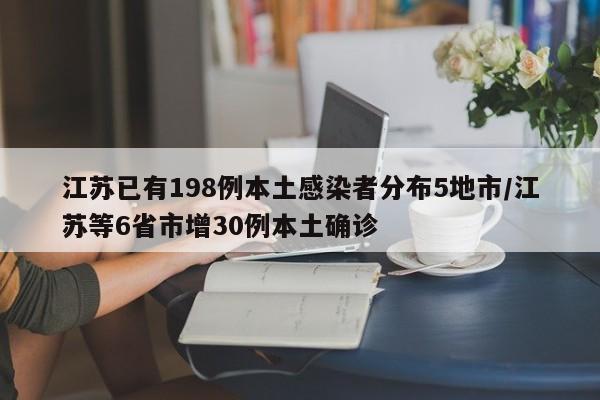 江苏已有198例本土感染者分布5地市/江苏等6省市增30例本土确诊
