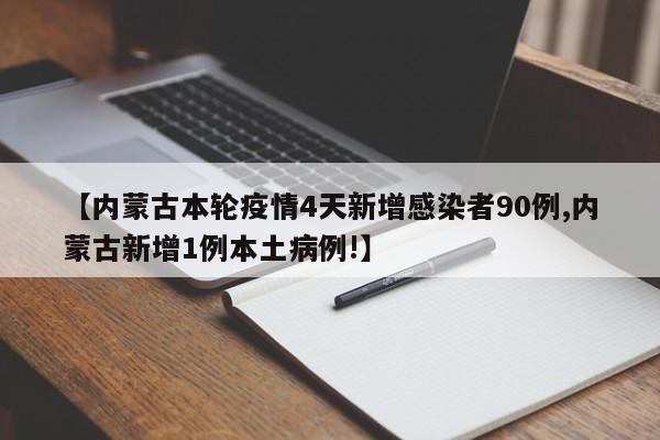 【内蒙古本轮疫情4天新增感染者90例,内蒙古新增1例本土病例!】