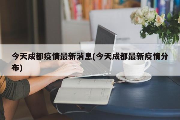今天成都疫情最新消息(今天成都最新疫情分布)