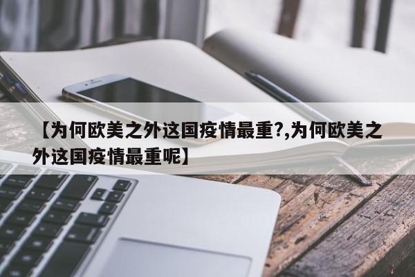 【为何欧美之外这国疫情最重?,为何欧美之外这国疫情最重呢】