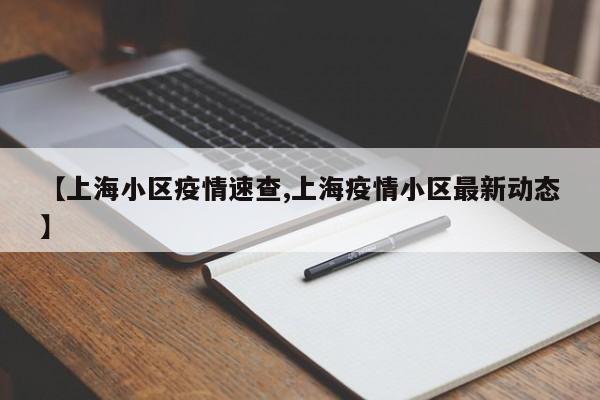 【上海小区疫情速查,上海疫情小区最新动态】