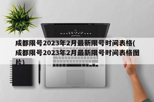 成都限号2023年2月最新限号时间表格(成都限号2023年2月最新限号时间表格图片)