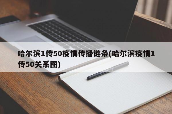 哈尔滨1传50疫情传播链条(哈尔滨疫情1传50关系图)