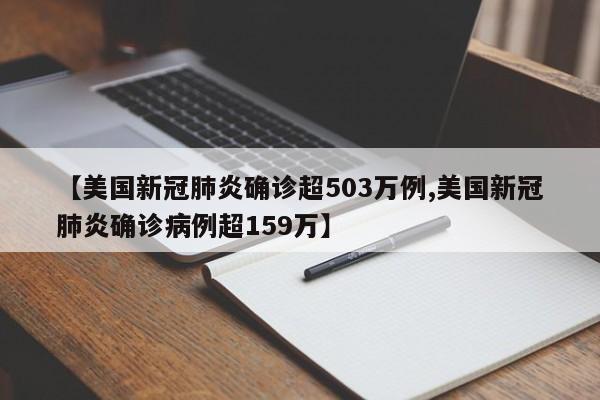 【美国新冠肺炎确诊超503万例,美国新冠肺炎确诊病例超159万】