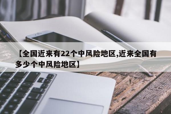 【全国近来有22个中风险地区,近来全国有多少个中风险地区】