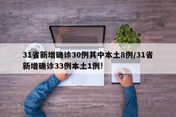 31省新增确诊30例其中本土8例/31省新增确诊33例本土1例!