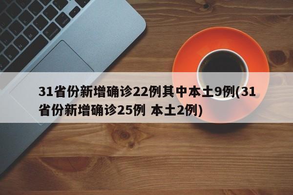 31省份新增确诊22例其中本土9例(31省份新增确诊25例 本土2例)