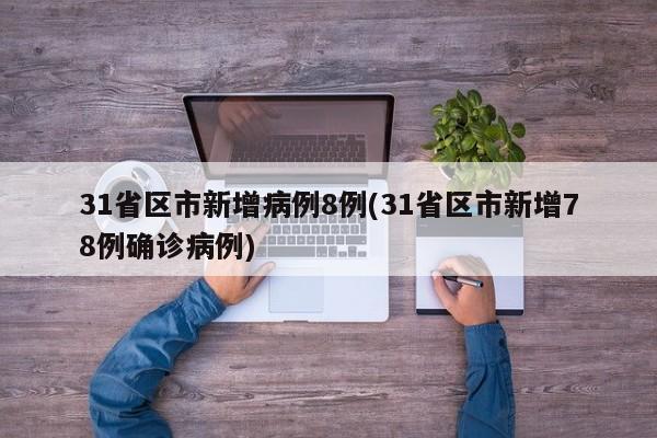 31省区市新增病例8例(31省区市新增78例确诊病例)