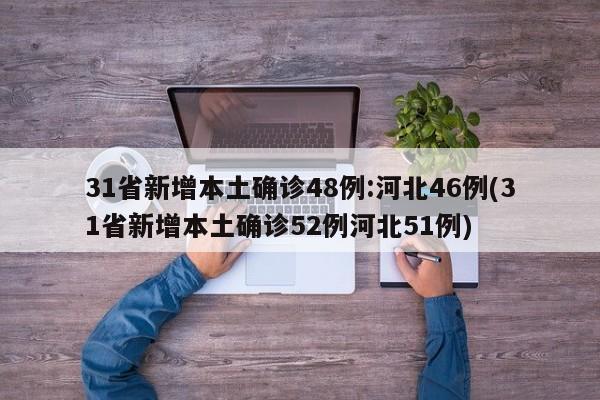 31省新增本土确诊48例:河北46例(31省新增本土确诊52例河北51例)