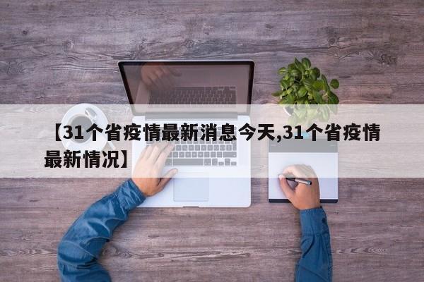 【31个省疫情最新消息今天,31个省疫情最新情况】