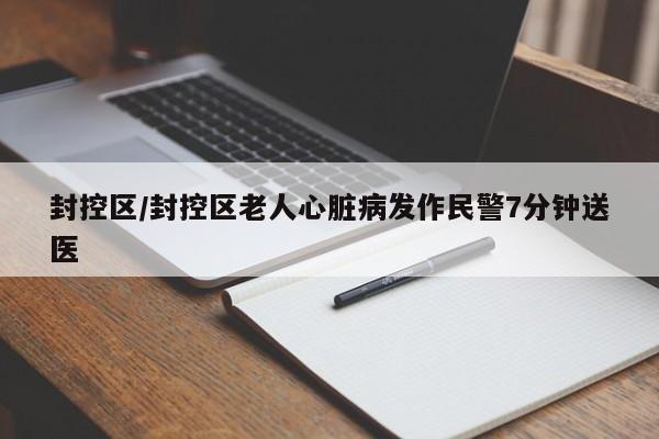 封控区/封控区老人心脏病发作民警7分钟送医
