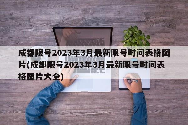 成都限号2023年3月最新限号时间表格图片(成都限号2023年3月最新限号时间表格图片大全)