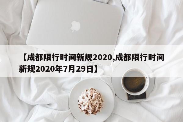 【成都限行时间新规2020,成都限行时间新规2020年7月29日】