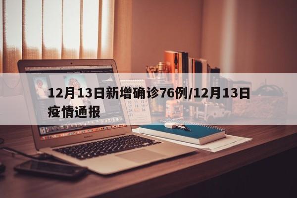 12月13日新增确诊76例/12月13日疫情通报