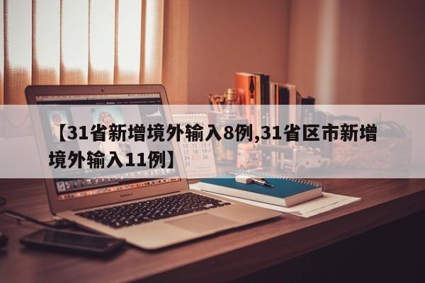 【31省新增境外输入8例,31省区市新增境外输入11例】