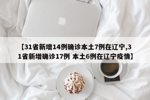 【31省新增14例确诊本土7例在辽宁,31省新增确诊17例 本土6例在辽宁疫情】