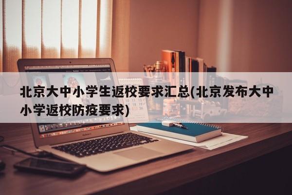 北京大中小学生返校要求汇总(北京发布大中小学返校防疫要求)