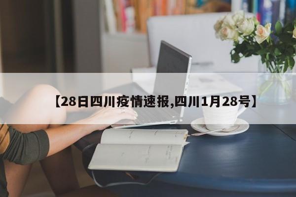 【28日四川疫情速报,四川1月28号】