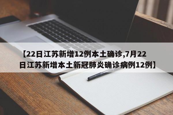 【22日江苏新增12例本土确诊,7月22日江苏新增本土新冠肺炎确诊病例12例】