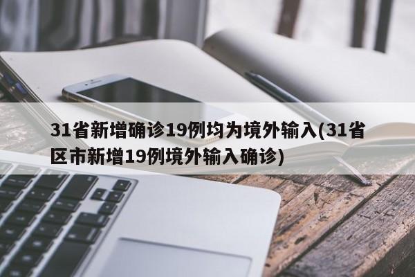 31省新增确诊19例均为境外输入(31省区市新增19例境外输入确诊)