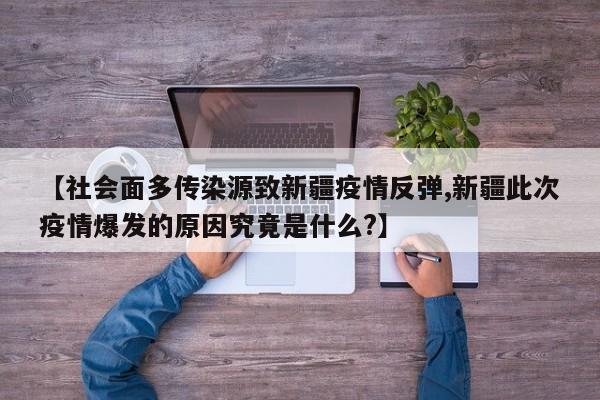 【社会面多传染源致新疆疫情反弹,新疆此次疫情爆发的原因究竟是什么?】