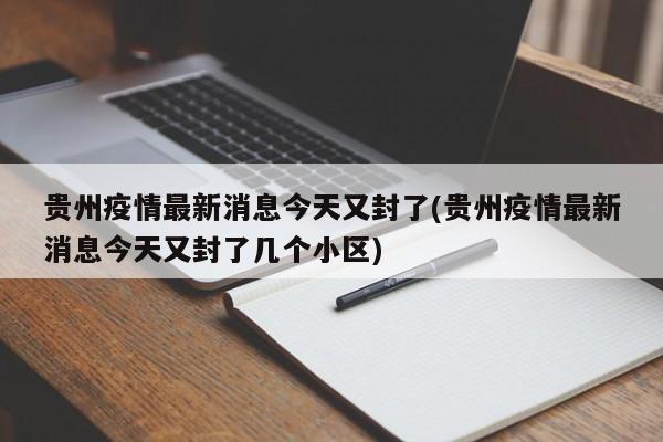 贵州疫情最新消息今天又封了(贵州疫情最新消息今天又封了几个小区)