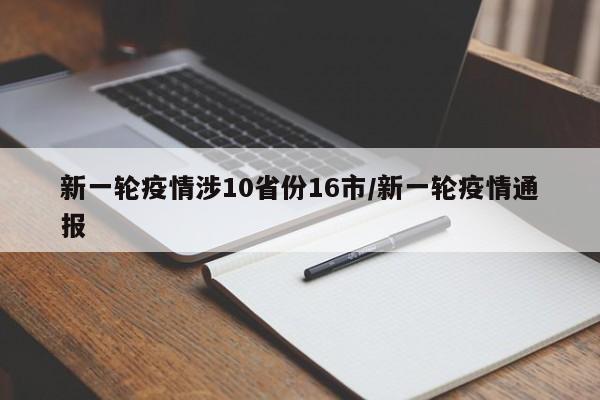 新一轮疫情涉10省份16市/新一轮疫情通报
