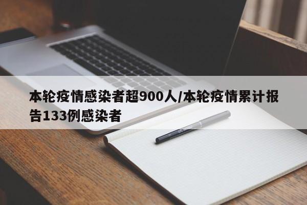 本轮疫情感染者超900人/本轮疫情累计报告133例感染者