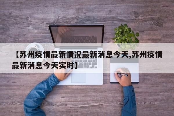 【苏州疫情最新情况最新消息今天,苏州疫情最新消息今天实时】