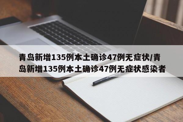 青岛新增135例本土确诊47例无症状/青岛新增135例本土确诊47例无症状感染者