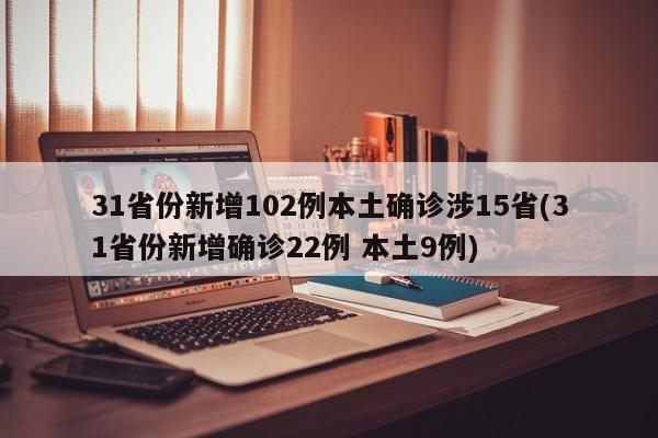 31省份新增102例本土确诊涉15省(31省份新增确诊22例 本土9例)