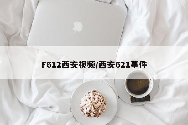 F612西安视频/西安621事件