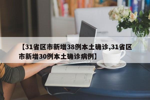 【31省区市新增38例本土确诊,31省区市新增30例本土确诊病例】