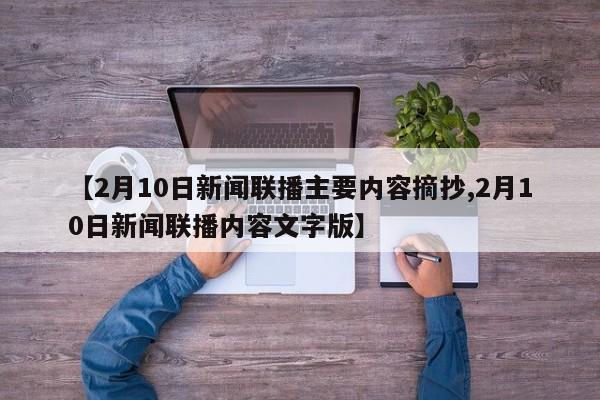 【2月10日新闻联播主要内容摘抄,2月10日新闻联播内容文字版】